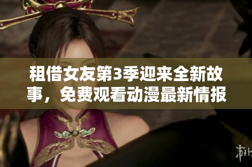 租借女友第3季迎來全新故事，免費(fèi)觀看動漫最新情報大揭秘