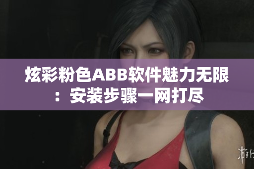 炫彩粉色ABB軟件魅力無限：安裝步驟一網(wǎng)打盡