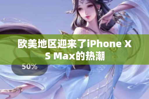 歐美地區(qū)迎來(lái)了iPhone XS Max的熱潮