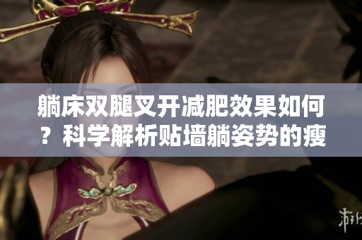躺床雙腿叉開減肥效果如何？科學(xué)解析貼墻躺姿勢(shì)的瘦身效果