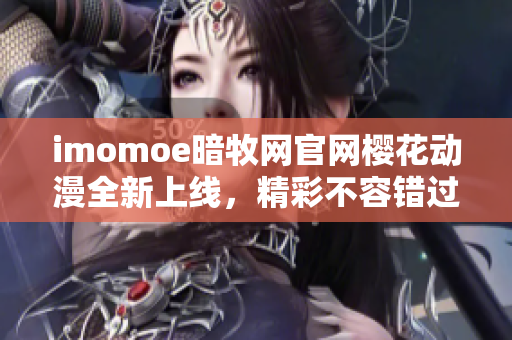 imomoe暗牧網(wǎng)官網(wǎng)櫻花動(dòng)漫全新上線，精彩不容錯(cuò)過