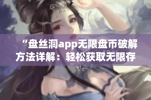 “盤絲洞app無限盤幣破解方法詳解：輕松獲取無限存儲空間技巧揭秘”