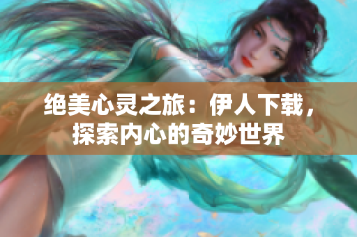 絕美心靈之旅：伊人下載，探索內(nèi)心的奇妙世界