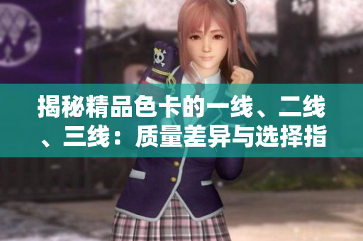 揭秘精品色卡的一線、二線、三線：質(zhì)量差異與選擇指南