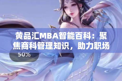 黃品匯MBA智能百科：聚焦商科管理知識，助力職場成功【精選推薦】