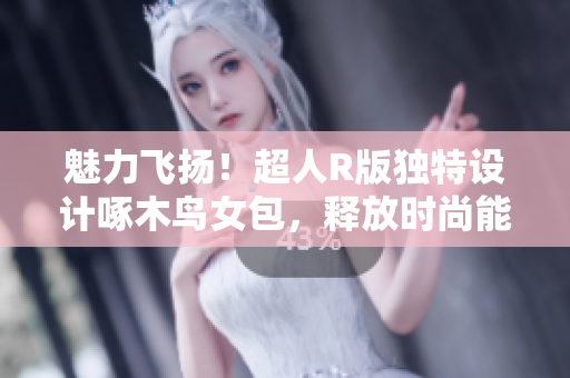魅力飛揚！超人R版獨特設(shè)計啄木鳥女包，釋放時尚能量