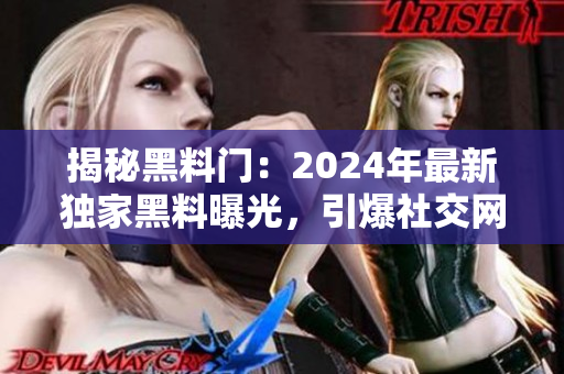 揭秘黑料門：2024年最新獨家黑料曝光，引爆社交網(wǎng)絡(luò)！