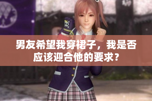 男友希望我穿裙子，我是否應(yīng)該迎合他的要求？