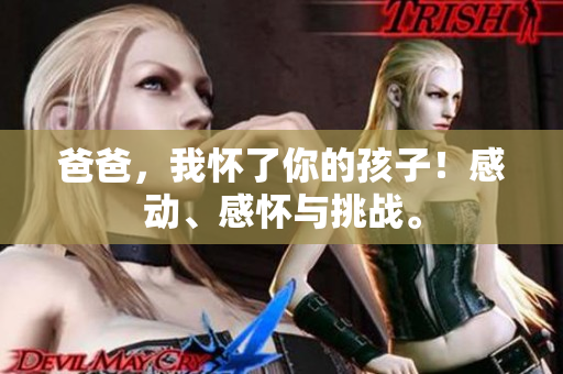 爸爸，我懷了你的孩子！感動、感懷與挑戰(zhàn)。