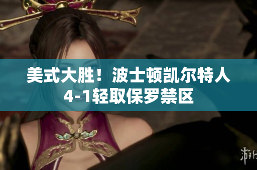 美式大勝！波士頓凱爾特人4-1輕取保羅禁區(qū)