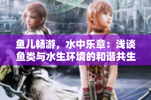 魚兒暢游，水中樂章：淺談魚類與水生環(huán)境的和諧共生