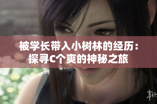 被學(xué)長帶入小樹林的經(jīng)歷：探尋C個爽的神秘之旅