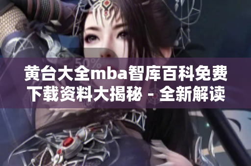 黃臺大全mba智庫百科免費下載資料大揭秘 - 全新解讀內(nèi)容涵蓋豐富，助您事半功倍！