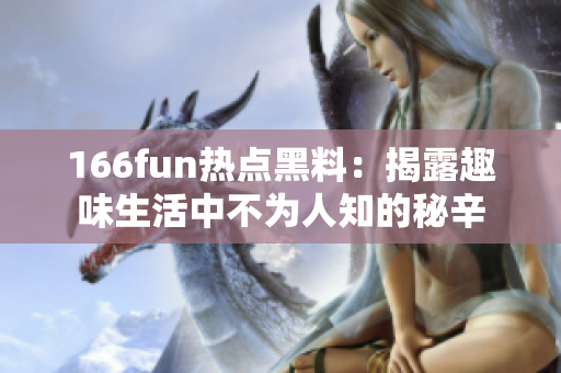 166fun熱點(diǎn)黑料：揭露趣味生活中不為人知的秘辛