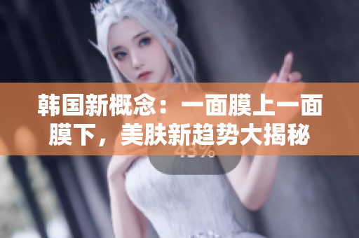 韓國新概念：一面膜上一面膜下，美膚新趨勢大揭秘