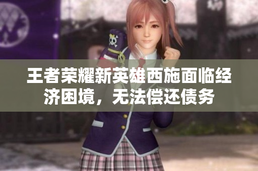 王者榮耀新英雄西施面臨經(jīng)濟(jì)困境，無法償還債務(wù)