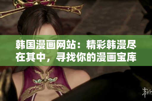 韓國(guó)漫畫網(wǎng)站：精彩韓漫盡在其中，尋找你的漫畫寶庫(kù)