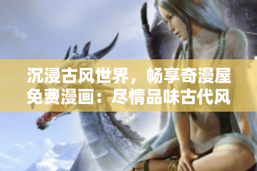 沉浸古風(fēng)世界，暢享奇漫屋免費漫畫：盡情品味古代風(fēng)情，盡在指尖間！