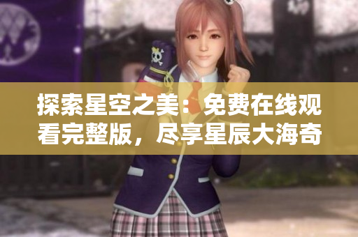 探索星空之美：免費(fèi)在線觀看完整版，盡享星辰大海奇妙之旅
