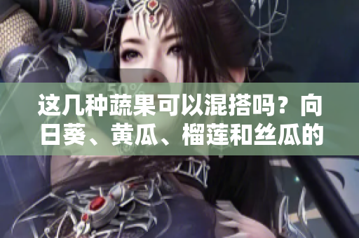 這幾種蔬果可以混搭嗎？向日葵、黃瓜、榴蓮和絲瓜的混合食用是否安全？