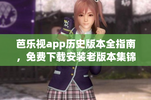 芭樂(lè)視app歷史版本全指南，免費(fèi)下載安裝老版本集錦