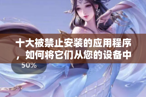十大被禁止安裝的應用程序，如何將它們從您的設備中刪除