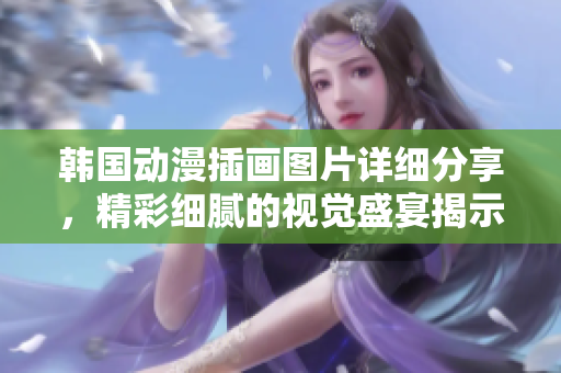 韓國動漫插畫圖片詳細分享，精彩細膩的視覺盛宴揭示美學(xué)與情感流淌