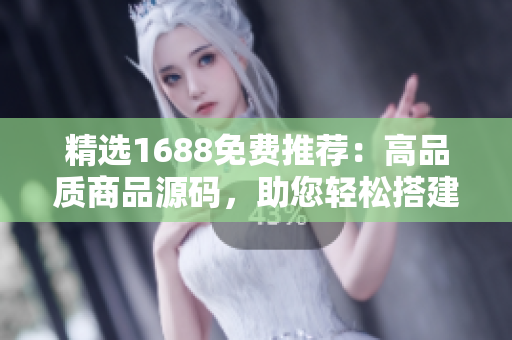 精選1688免費推薦：高品質(zhì)商品源碼，助您輕松搭建成熟電商平臺！