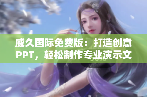 威久國際免費版：打造創(chuàng)意PPT，輕松制作專業(yè)演示文稿
