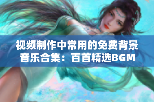 視頻制作中常用的免費背景音樂合集：百首精選BGM免費下載