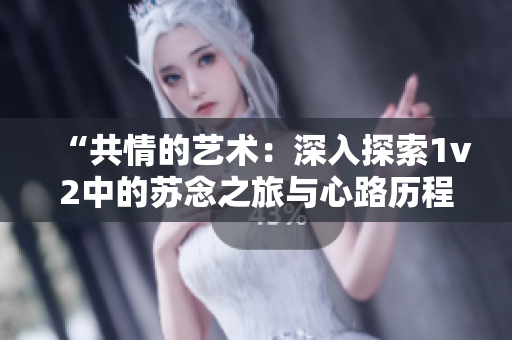 “共情的藝術(shù)：深入探索1v2中的蘇念之旅與心路歷程”