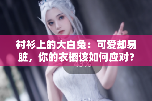 襯衫上的大白兔：可愛卻易臟，你的衣櫥該如何應(yīng)對？