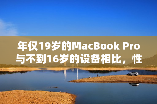 年僅19歲的MacBook Pro與不到16歲的設備相比，性能表現(xiàn)如何？