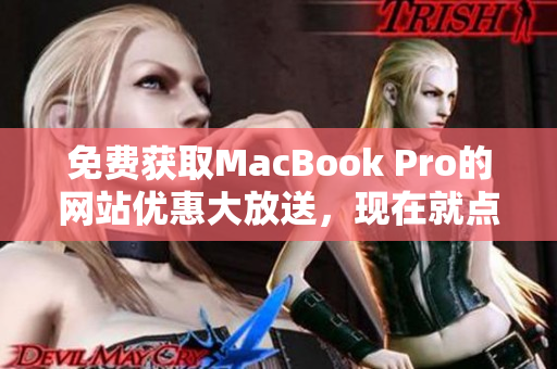 免費(fèi)獲取MacBook Pro的網(wǎng)站優(yōu)惠大放送，現(xiàn)在就點(diǎn)擊獲取最新信息!