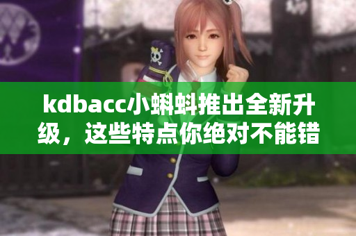 kdbacc小蝌蚪推出全新升級，這些特點你絕對不能錯過