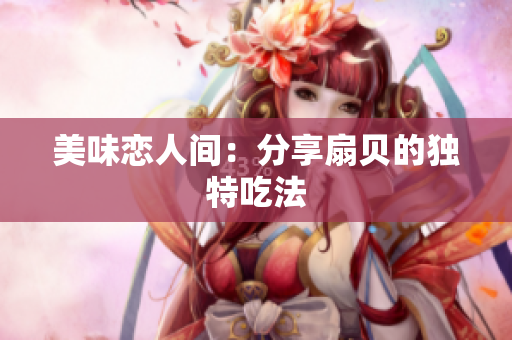 美味戀人間：分享扇貝的獨特吃法