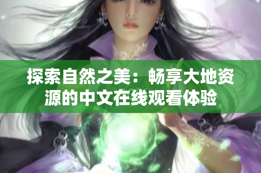 探索自然之美：暢享大地資源的中文在線觀看體驗(yàn)