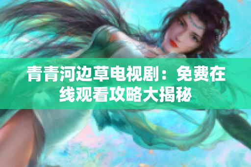 青青河邊草電視?。好赓M(fèi)在線(xiàn)觀(guān)看攻略大揭秘