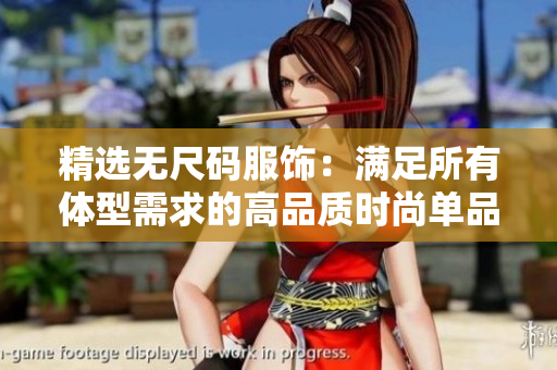精選無(wú)尺碼服飾：滿(mǎn)足所有體型需求的高品質(zhì)時(shí)尚單品