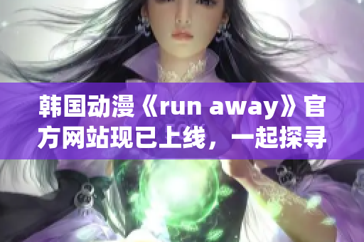 韓國動(dòng)漫《run away》官方網(wǎng)站現(xiàn)已上線，一起探尋精彩冒險(xiǎn)故事！