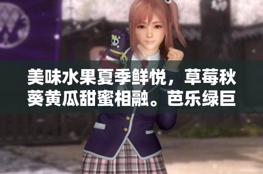美味水果夏季鮮悅，草莓秋葵黃瓜甜蜜相融。芭樂綠巨人甜蜜相擁，絲瓜清新禮贊。
