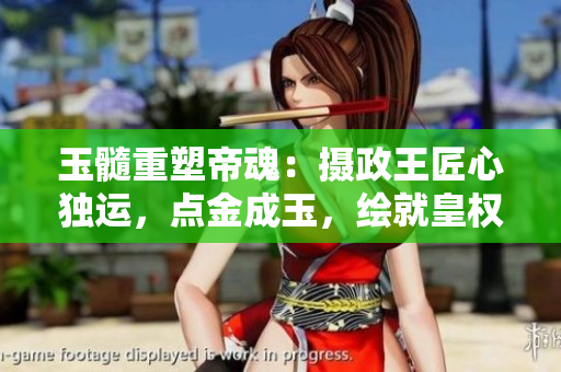 玉髓重塑帝魂：攝政王匠心獨運，點金成玉，繪就皇權(quán)新篇章