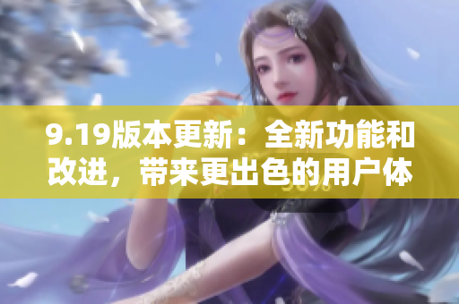 9.19版本更新：全新功能和改進(jìn)，帶來(lái)更出色的用戶體驗(yàn)