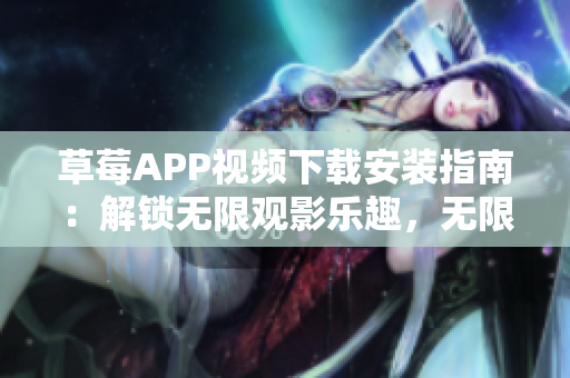 草莓APP視頻下載安裝指南：解鎖無(wú)限觀影樂(lè)趣，無(wú)限暢享絲瓜安卓在蘇州的精彩內(nèi)容