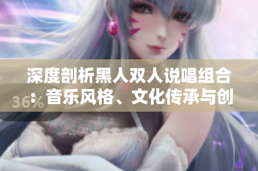 深度剖析黑人雙人說唱組合：音樂風(fēng)格、文化傳承與創(chuàng)新