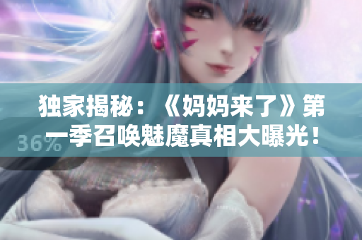 獨家揭秘：《媽媽來了》第一季召喚魅魔真相大曝光！
