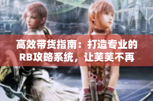 高效帶貨指南：打造專業(yè)的RB攻略系統(tǒng)，讓芙芙不再挨餓