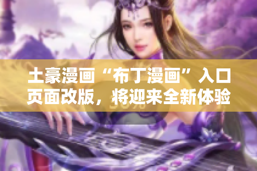 土豪漫畫“布丁漫畫”入口頁面改版，將迎來全新體驗