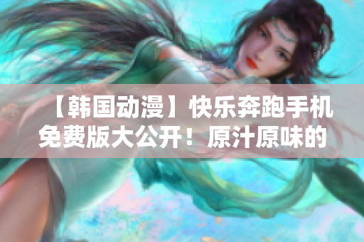 【韓國動漫】快樂奔跑手機免費版大公開！原汁原味的精彩故事等你來重溫
