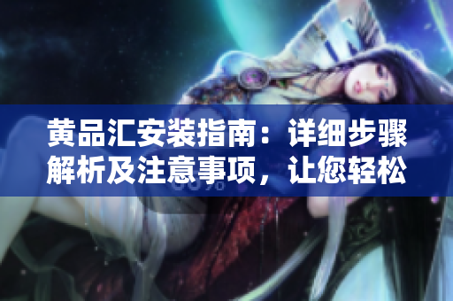 黃品匯安裝指南：詳細(xì)步驟解析及注意事項(xiàng)，讓您輕松安裝